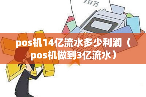 pos机14亿流水多少利润（pos机做到3亿流水）