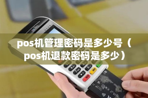 pos机管理密码是多少号（pos机退款密码是多少）