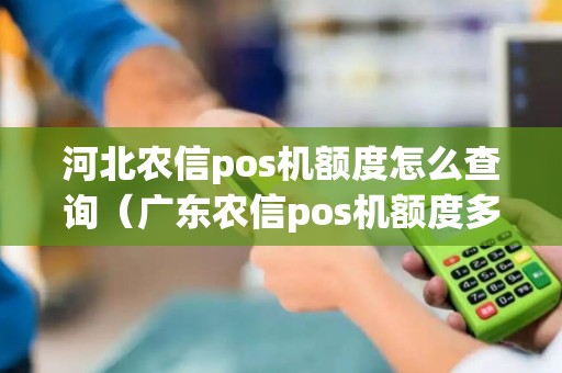 河北农信pos机额度怎么查询（广东农信pos机额度多少）