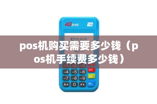 pos机购买需要多少钱（pos机手续费多少钱）