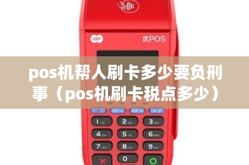 pos机帮人刷卡多少要负刑事（pos机刷卡税点多少）