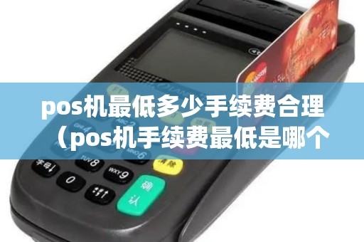 pos机最低多少手续费合理（pos机手续费最低是哪个牌子）