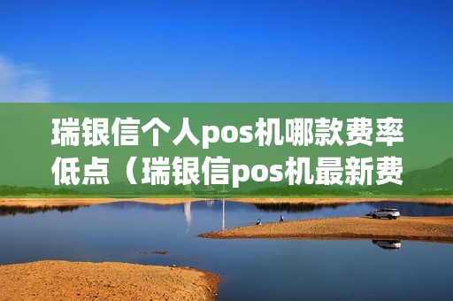 瑞银信个人pos机哪款费率低点（瑞银信pos机最新费率多少）