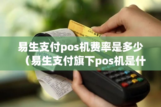 易生支付pos机费率是多少（易生支付旗下pos机是什么品牌）