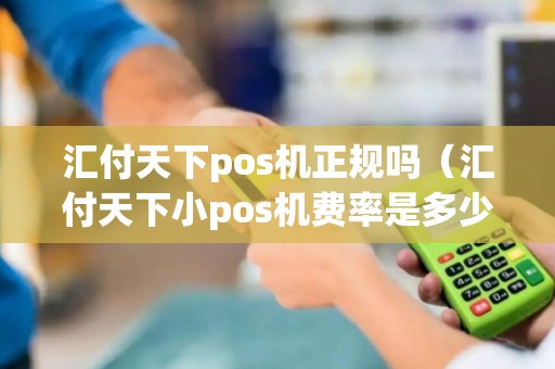 汇付天下pos机正规吗（汇付天下小pos机费率是多少）
