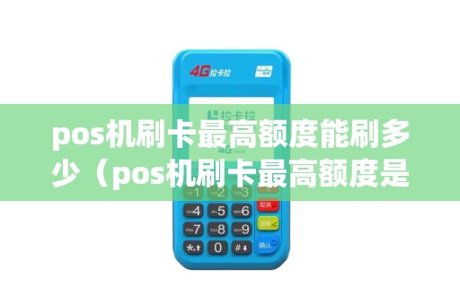 pos机刷卡最高额度能刷多少（pos机刷卡最高额度是多少）