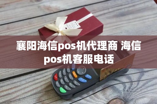 襄阳海信pos机代理商 海信pos机客服电话