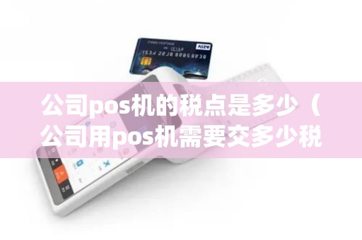 公司pos机的税点是多少（公司用pos机需要交多少税）