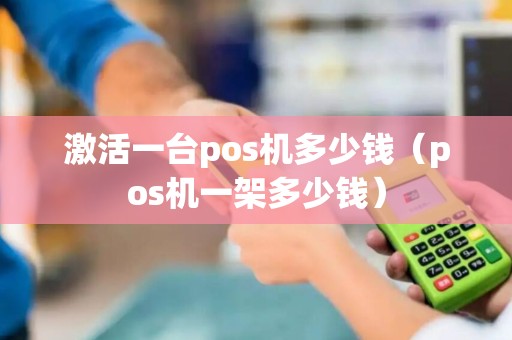激活一台pos机多少钱（pos机一架多少钱）
