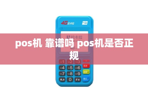 pos机 靠谱吗 pos机是否正规