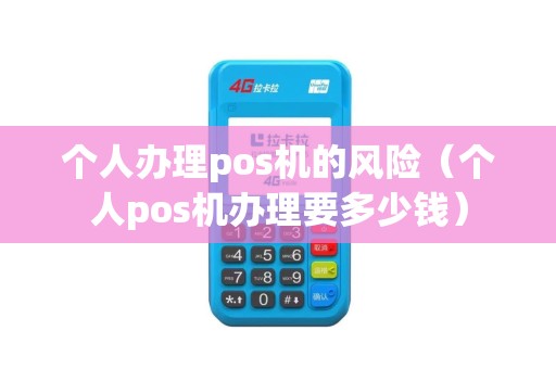 个人办理pos机的风险（个人pos机办理要多少钱）