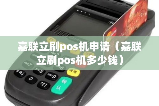 嘉联立刷pos机申请（嘉联立刷pos机多少钱）
