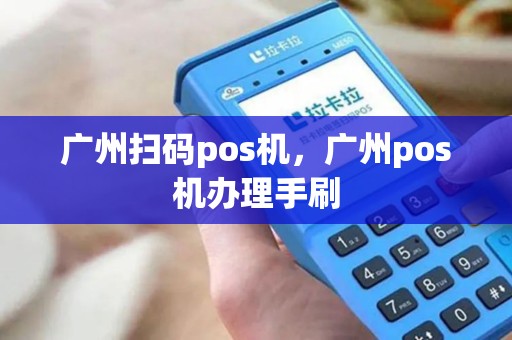 广州扫码pos机，广州pos机办理手刷