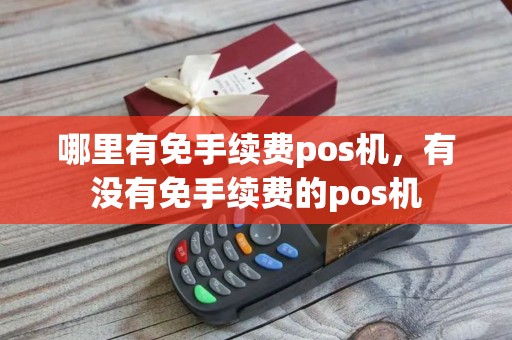 哪里有免手续费pos机，有没有免手续费的pos机