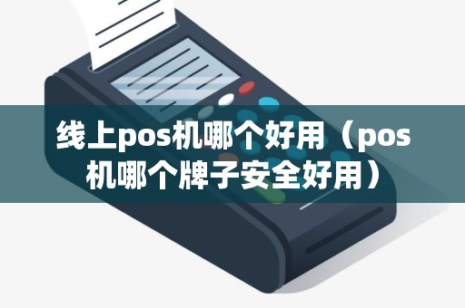 线上pos机哪个好用（pos机哪个牌子安全好用）