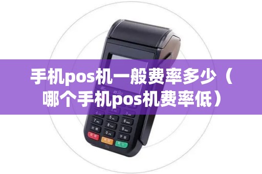 手机pos机一般费率多少（哪个手机pos机费率低）