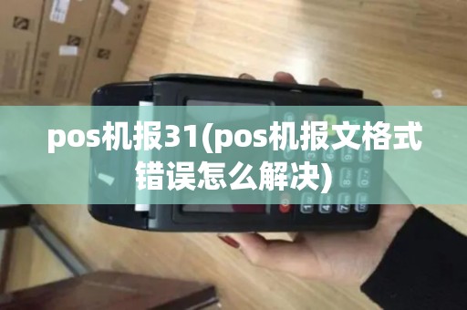 pos机报31(pos机报文格式错误怎么解决)