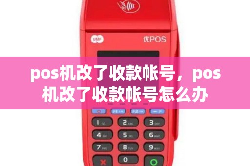 pos机改了收款帐号，pos机改了收款帐号怎么办