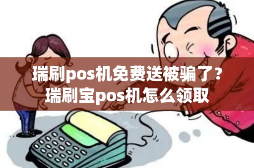 瑞刷pos机免费送被骗了？瑞刷宝pos机怎么领取