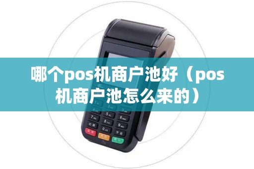 哪个pos机商户池好（pos机商户池怎么来的）