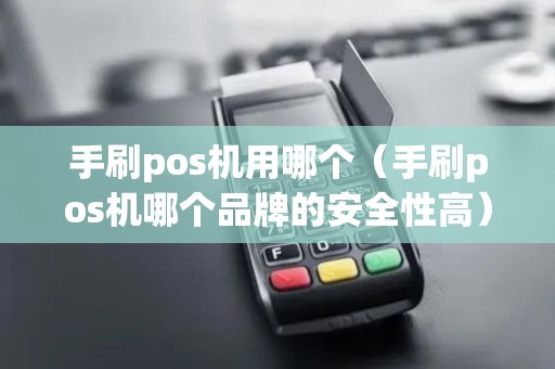 手刷pos机用哪个（手刷pos机哪个品牌的安全性高）