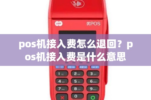 pos机接入费怎么退回？pos机接入费是什么意思