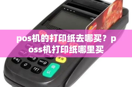 pos机的打印纸去哪买？poss机打印纸哪里买