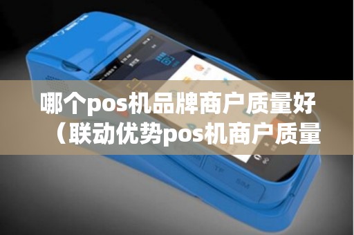 哪个pos机品牌商户质量好（联动优势pos机商户质量如何）