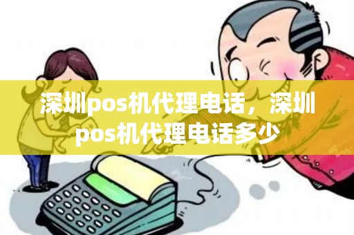 深圳pos机代理电话，深圳pos机代理电话多少
