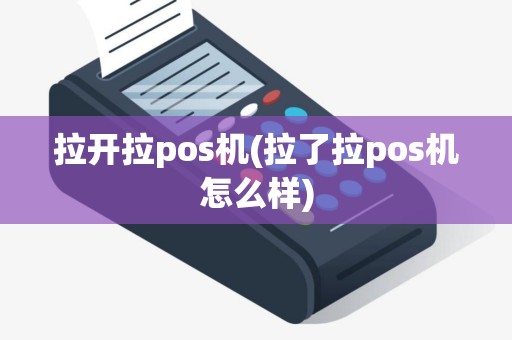 拉开拉pos机(拉了拉pos机怎么样)