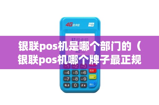 银联pos机是哪个部门的（银联pos机哪个牌子最正规）