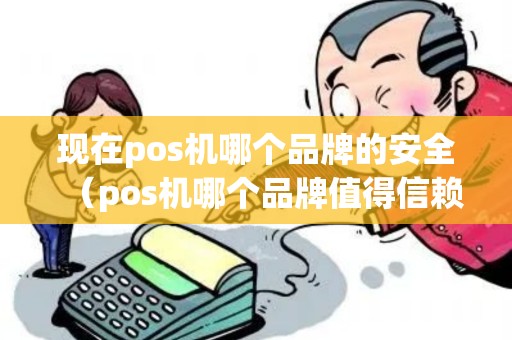 现在pos机哪个品牌的安全（pos机哪个品牌值得信赖）
