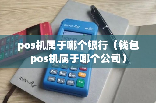 pos机属于哪个银行（钱包pos机属于哪个公司）