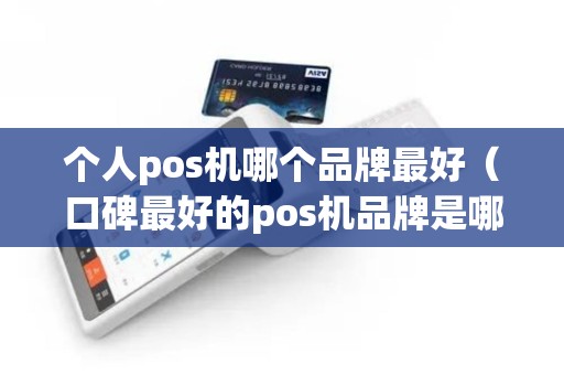 个人pos机哪个品牌最好（口碑最好的pos机品牌是哪个）
