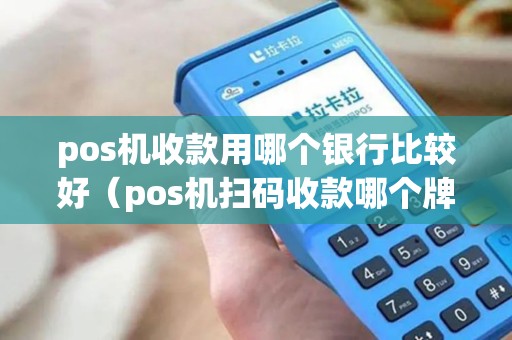 pos机收款用哪个银行比较好（pos机扫码收款哪个牌子好）