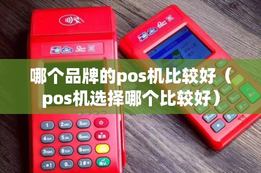 哪个品牌的pos机比较好（pos机选择哪个比较好）