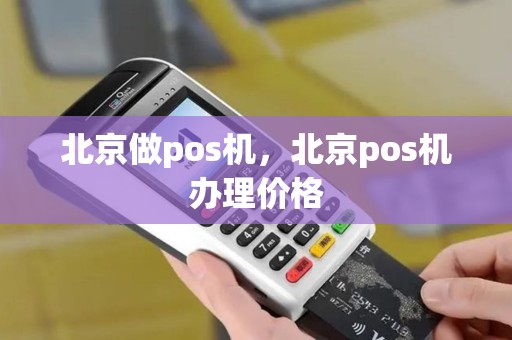 北京做pos机，北京pos机办理价格
