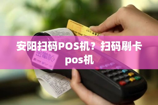 安阳扫码POS机？扫码刷卡pos机