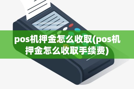 pos机押金怎么收取(pos机押金怎么收取手续费)