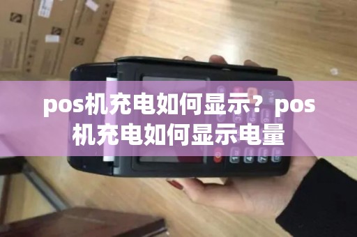 pos机充电如何显示？pos机充电如何显示电量