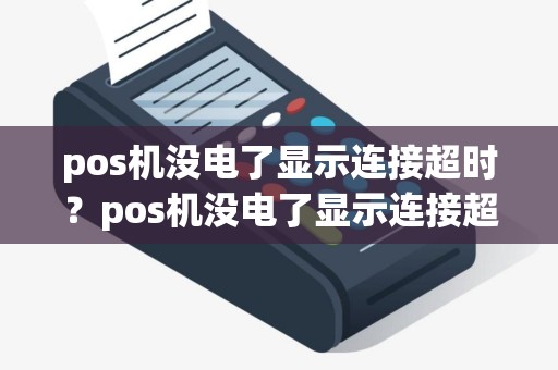 pos机没电了显示连接超时?pos机没电了显示连接超时什么意思