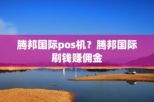 腾邦国际pos机？腾邦国际刷钱赚佣金