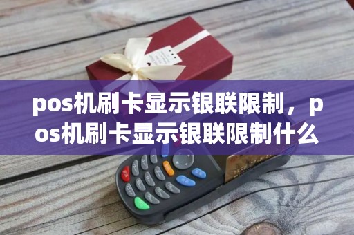 pos机刷卡显示银联限制,pos机刷卡显示银联限制什么意思