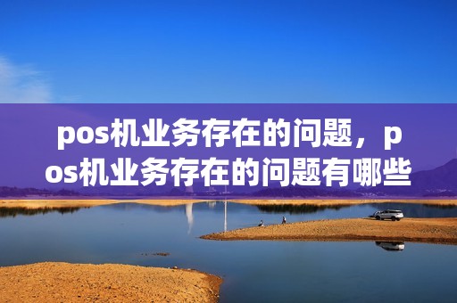 pos机业务存在的问题，pos机业务存在的问题有哪些