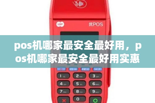 pos机哪家最安全最好用，pos机哪家最安全最好用实惠