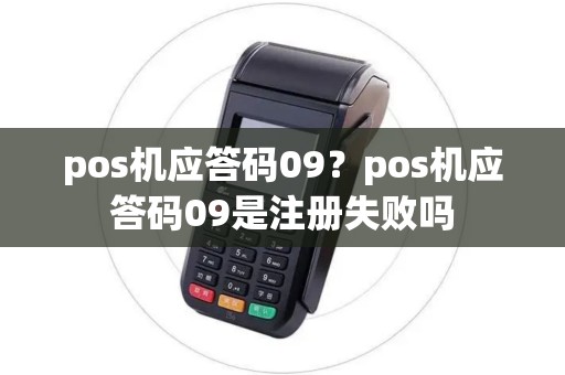 pos机应答码09？pos机应答码09是注册失败吗