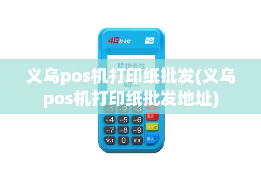 义乌pos机打印纸批发(义乌pos机打印纸批发地址)