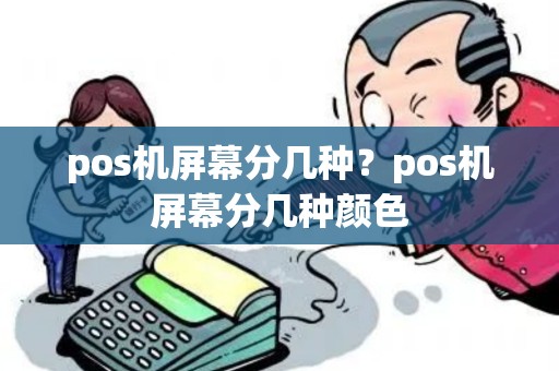 pos机屏幕分几种？pos机屏幕分几种颜色