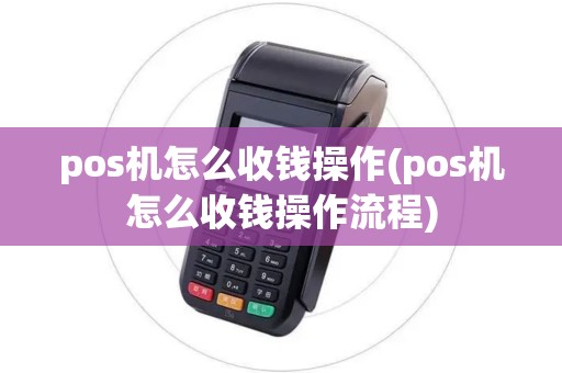 pos机怎么收钱操作(pos机怎么收钱操作流程)