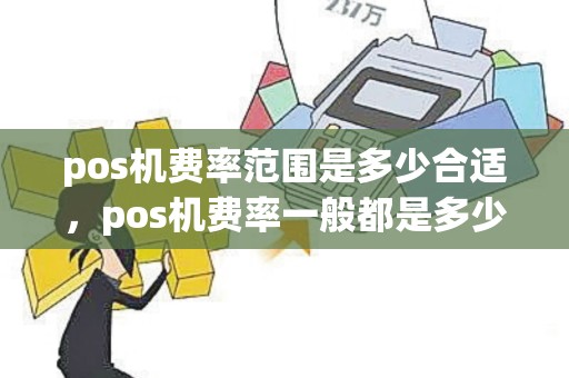 pos机费率范围是多少合适，pos机费率一般都是多少